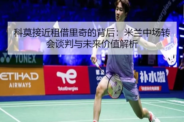 科莫接近租借里奇的背后：米兰中场转会谈判与未来价值解析
